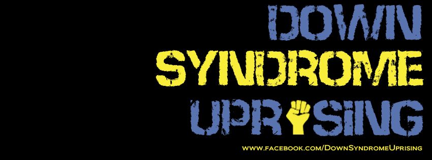 Down Syndrome Uprising.  Join the Revolution!